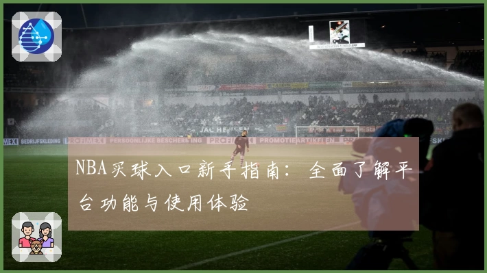 NBA买球入口新手指南：全面了解平台功能与使用体验