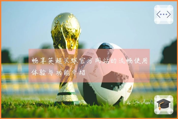 畅享英超买球官方网站的流畅使用体验与功能介绍