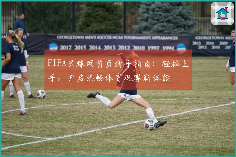 FIFA买球网首页新手指南：轻松上手，开启流畅体育观赛新体验