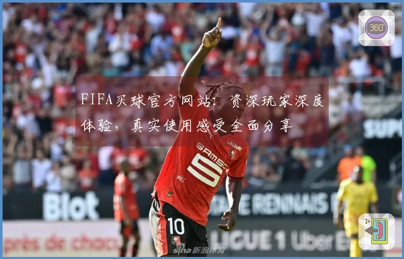 FIFA买球官方网站：资深玩家深度体验，真实使用感受全面分享